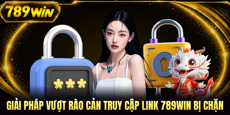 Giải pháp vượt rào cản truy cập link 789WIN bị chặn